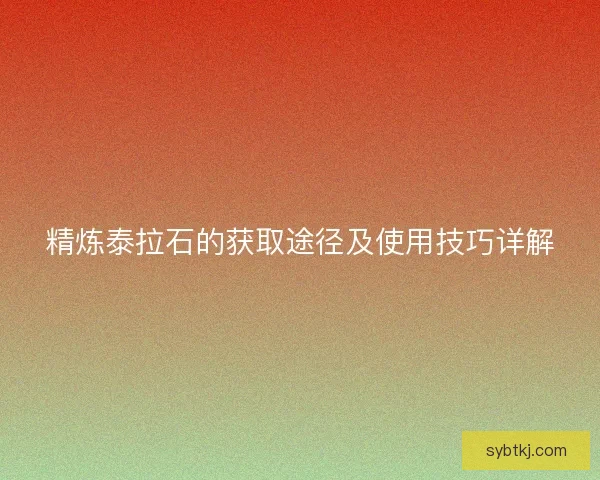 精炼泰拉石的获取途径及使用技巧详解
