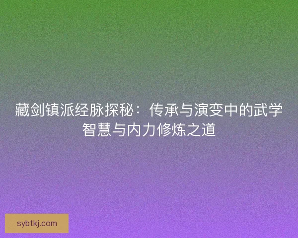 藏剑镇派经脉探秘：传承与演变中的武学智慧与内力修炼之道