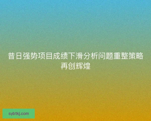 昔日强势项目成绩下滑分析问题重整策略再创辉煌
