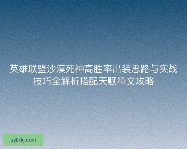 英雄联盟沙漠死神高胜率出装思路与实战技巧全解析搭配天赋符文攻略