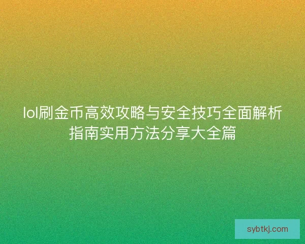 lol刷金币高效攻略与安全技巧全面解析指南实用方法分享大全篇
