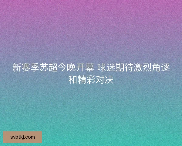 新赛季苏超今晚开幕 球迷期待激烈角逐和精彩对决